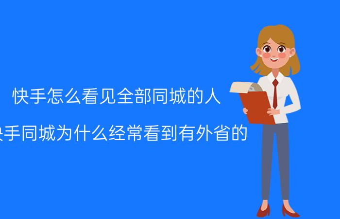 快手怎么看见全部同城的人 快手同城为什么经常看到有外省的？